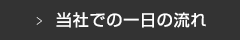 当社での一日の流れ